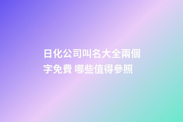 日化公司叫名大全兩個字免費 哪些值得參照